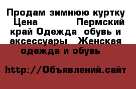 Продам зимнюю куртку › Цена ­ 1 500 - Пермский край Одежда, обувь и аксессуары » Женская одежда и обувь   